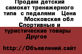 Продам детский самокат тренажерного типа, с педалями › Цена ­ 8 000 - Московская обл. Спортивные и туристические товары » Другое   